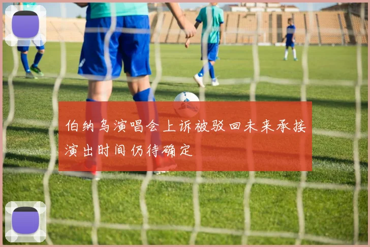 伯纳乌演唱会上诉被驳回未来承接演出时间仍待确定