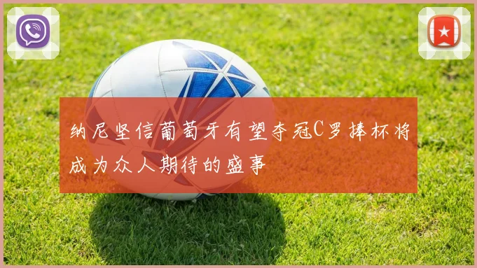 纳尼坚信葡萄牙有望夺冠C罗捧杯将成为众人期待的盛事