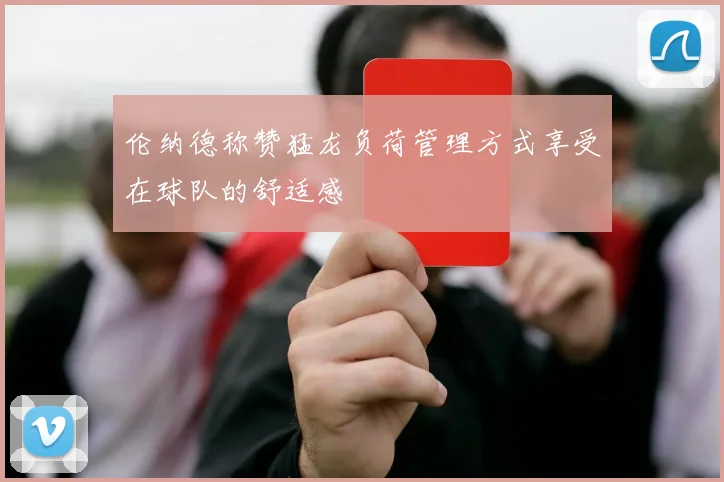 伦纳德称赞猛龙负荷管理方式享受在球队的舒适感