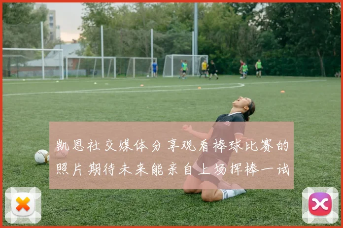 凯恩社交媒体分享观看棒球比赛的照片期待未来能亲自上场挥棒一试