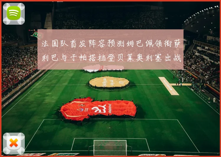 法国队首发阵容预测姆巴佩领衔萨利巴与于帕搭档登贝莱奥利塞出战