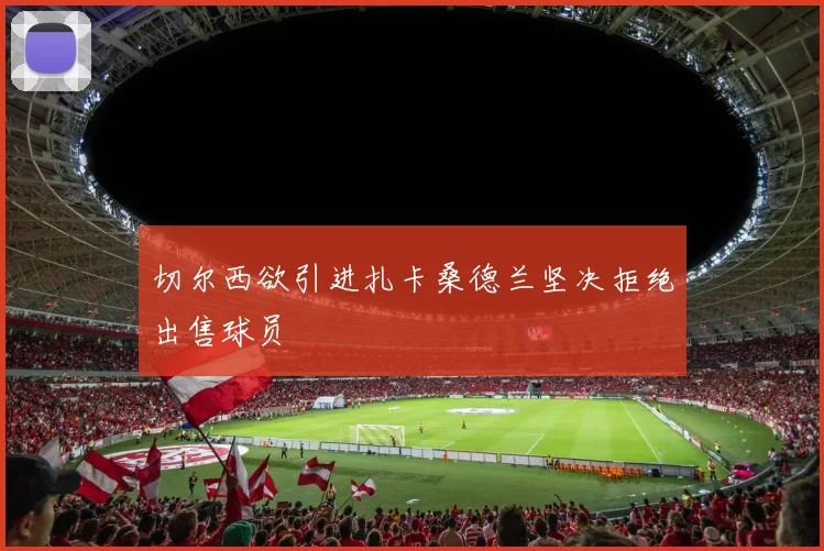 切尔西欲引进扎卡桑德兰坚决拒绝出售球员