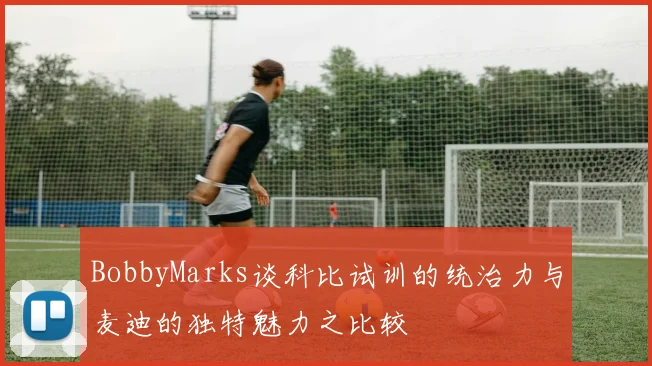 BobbyMarks谈科比试训的统治力与麦迪的独特魅力之比较